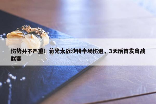 伤势并不严重！蒋光太战沙特半场伤退，3天后首发出战联赛