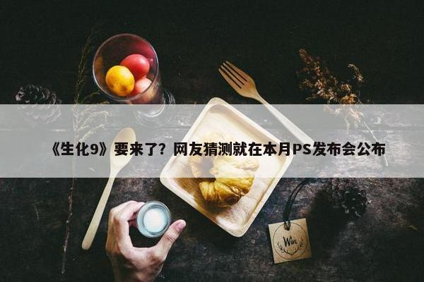 《生化9》要来了？网友猜测就在本月PS发布会公布