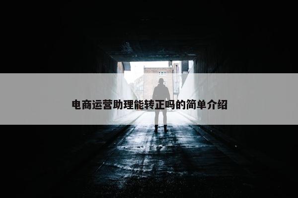 电商运营助理能转正吗的简单介绍