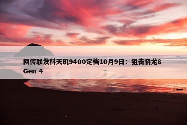 网传联发科天玑9400定档10月9日：狙击骁龙8 Gen 4