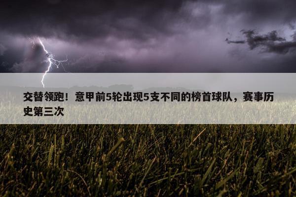 交替领跑！意甲前5轮出现5支不同的榜首球队，赛事历史第三次