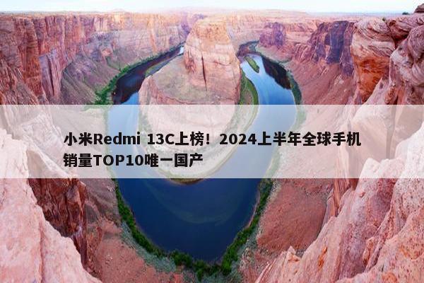 小米Redmi 13C上榜！2024上半年全球手机销量TOP10唯一国产