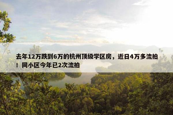 去年12万跌到6万的杭州顶级学区房，近日4万多流拍！同小区今年已2次流拍