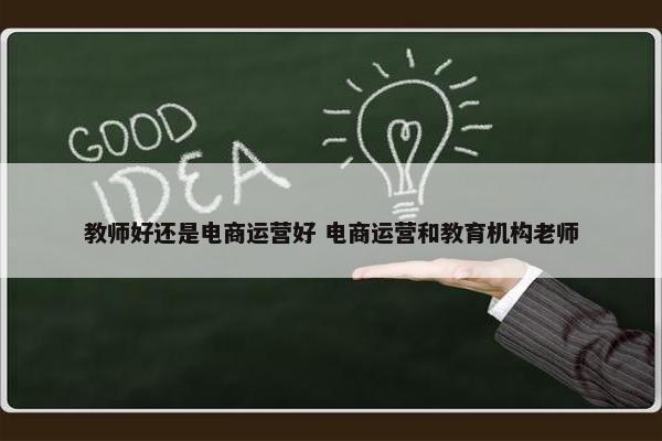 教师好还是电商运营好 电商运营和教育机构老师