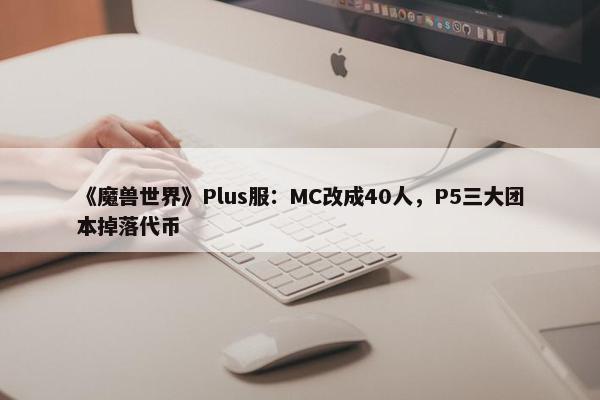 《魔兽世界》Plus服：MC改成40人，P5三大团本掉落代币