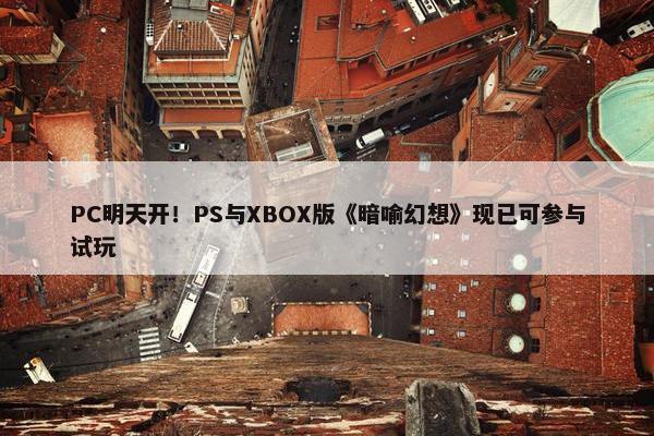 PC明天开！PS与XBOX版《暗喻幻想》现已可参与试玩