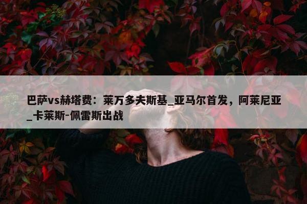 巴萨vs赫塔费：莱万多夫斯基_亚马尔首发，阿莱尼亚_卡莱斯-佩雷斯出战