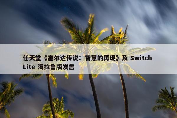 任天堂《塞尔达传说：智慧的再现》及 Switch Lite 海拉鲁版发售