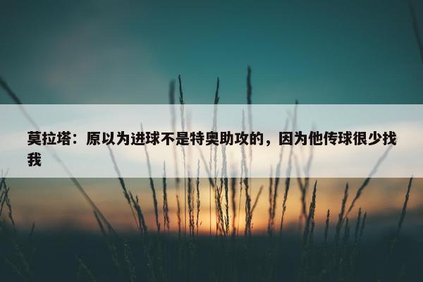 莫拉塔：原以为进球不是特奥助攻的，因为他传球很少找我