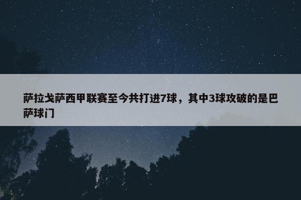 萨拉戈萨西甲联赛至今共打进7球，其中3球攻破的是巴萨球门