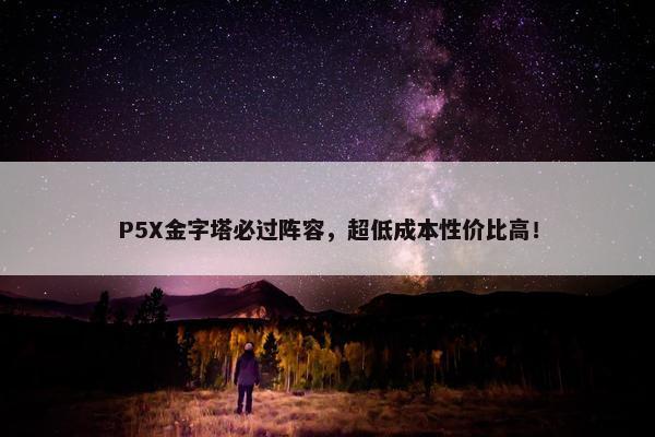 P5X金字塔必过阵容，超低成本性价比高！