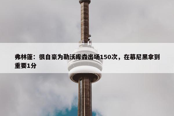 弗林蓬：很自豪为勒沃库森出场150次，在慕尼黑拿到重要1分