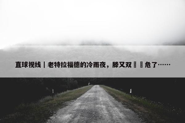 直球视线｜老特拉福德的冷雨夜，滕又双叒叕危了……