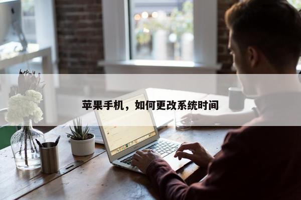 苹果手机，如何更改系统时间