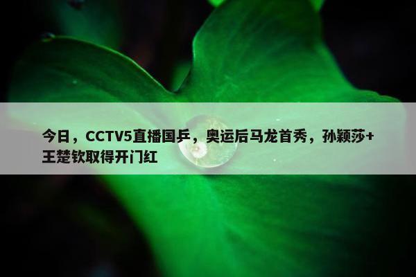 今日，CCTV5直播国乒，奥运后马龙首秀，孙颖莎+王楚钦取得开门红