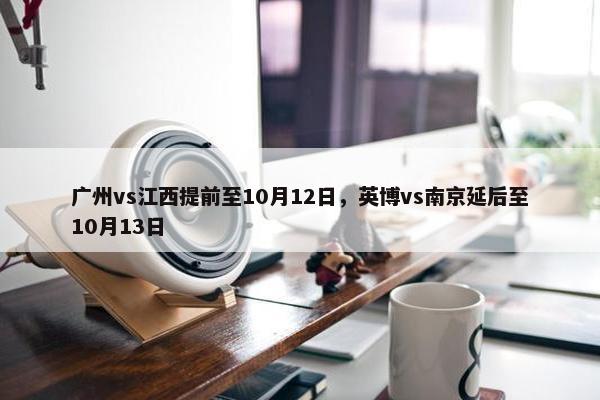 广州vs江西提前至10月12日，英博vs南京延后至10月13日