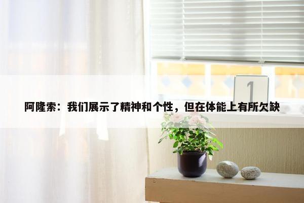 阿隆索：我们展示了精神和个性，但在体能上有所欠缺