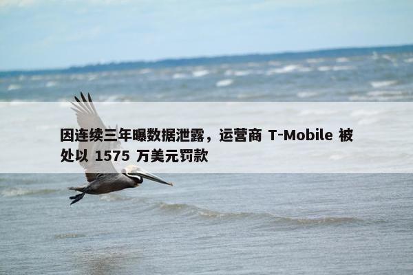 因连续三年曝数据泄露，运营商 T-Mobile 被处以 1575 万美元罚款