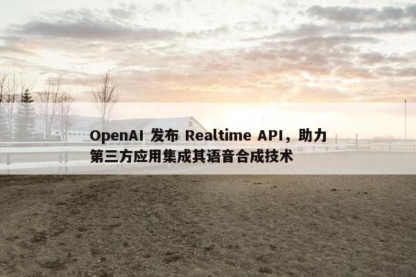 OpenAI 发布 Realtime API，助力第三方应用集成其语音合成技术