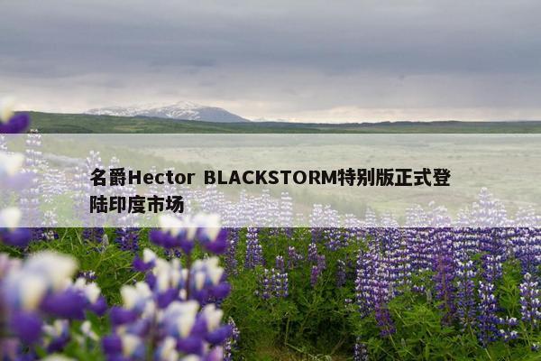 名爵Hector BLACKSTORM特别版正式登陆印度市场