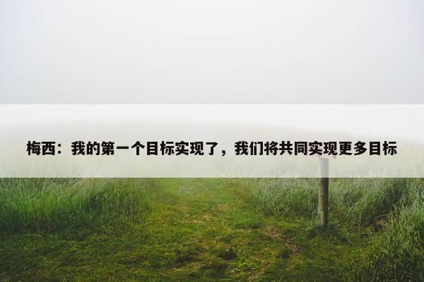 梅西：我的第一个目标实现了，我们将共同实现更多目标