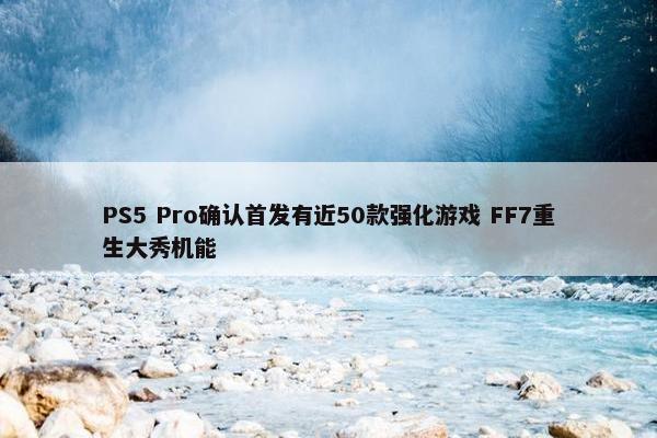 PS5 Pro确认首发有近50款强化游戏 FF7重生大秀机能