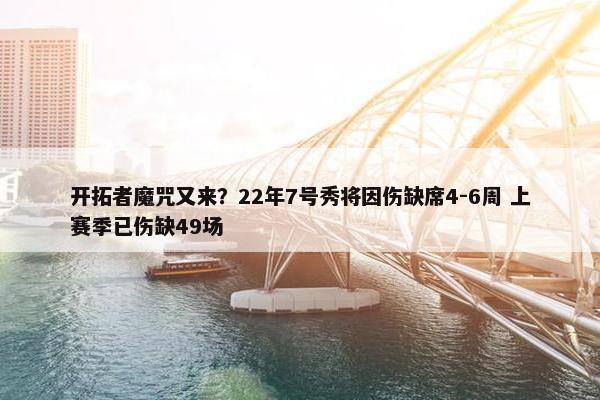 开拓者魔咒又来？22年7号秀将因伤缺席4-6周 上赛季已伤缺49场