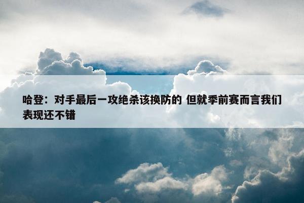 哈登：对手最后一攻绝杀该换防的 但就季前赛而言我们表现还不错