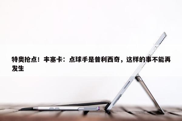 特奥抢点！丰塞卡：点球手是普利西奇，这样的事不能再发生