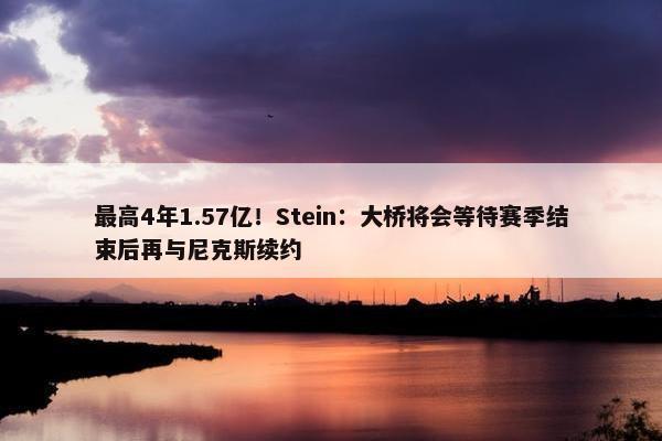 最高4年1.57亿！Stein：大桥将会等待赛季结束后再与尼克斯续约