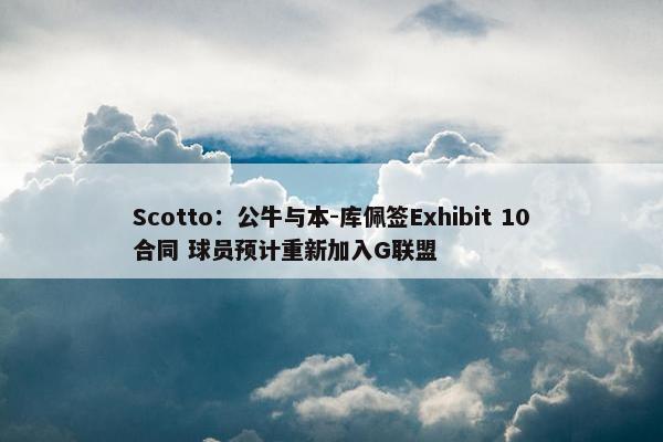 Scotto：公牛与本-库佩签Exhibit 10合同 球员预计重新加入G联盟