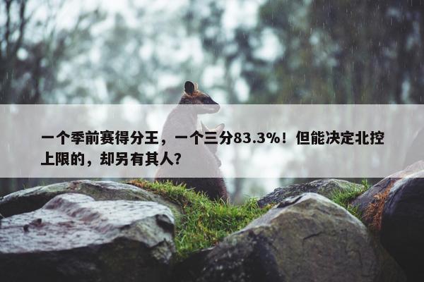 一个季前赛得分王，一个三分83.3%！但能决定北控上限的，却另有其人？