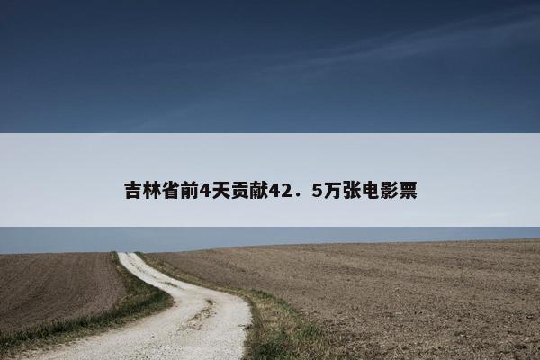 吉林省前4天贡献42．5万张电影票