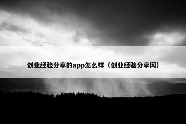 创业经验分享的app怎么样（创业经验分享网）