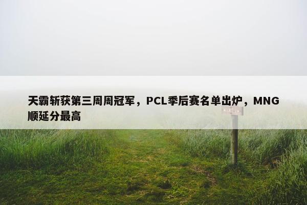 天霸斩获第三周周冠军，PCL季后赛名单出炉，MNG顺延分最高