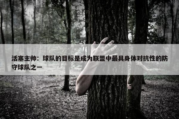 活塞主帅：球队的目标是成为联盟中最具身体对抗性的防守球队之一