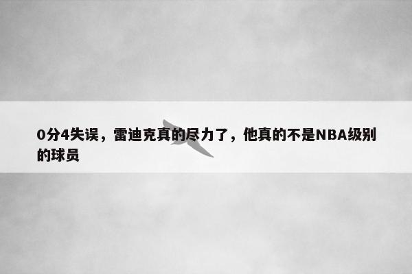 0分4失误，雷迪克真的尽力了，他真的不是NBA级别的球员