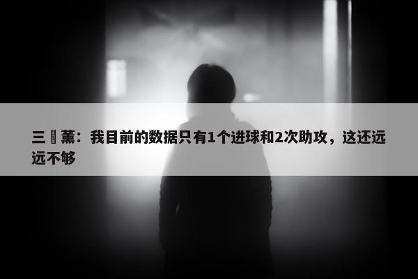 三笘薰：我目前的数据只有1个进球和2次助攻，这还远远不够