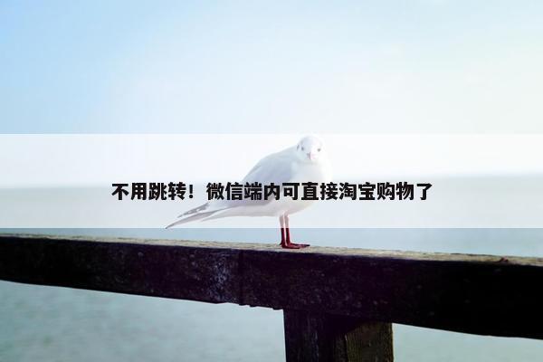 不用跳转！微信端内可直接淘宝购物了