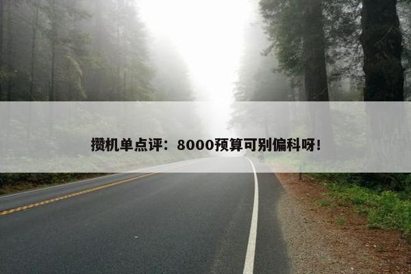 攒机单点评：8000预算可别偏科呀！