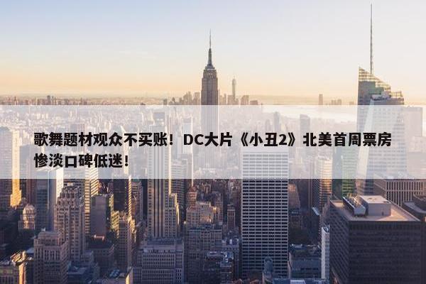 歌舞题材观众不买账！DC大片《小丑2》北美首周票房惨淡口碑低迷！