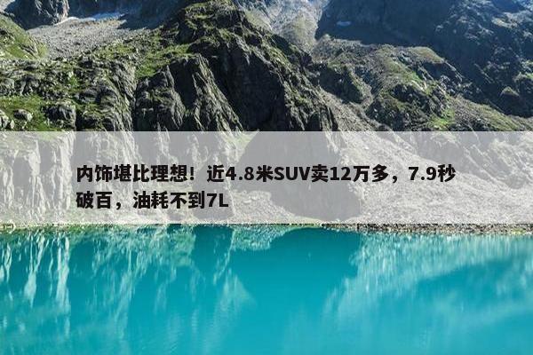 内饰堪比理想！近4.8米SUV卖12万多，7.9秒破百，油耗不到7L