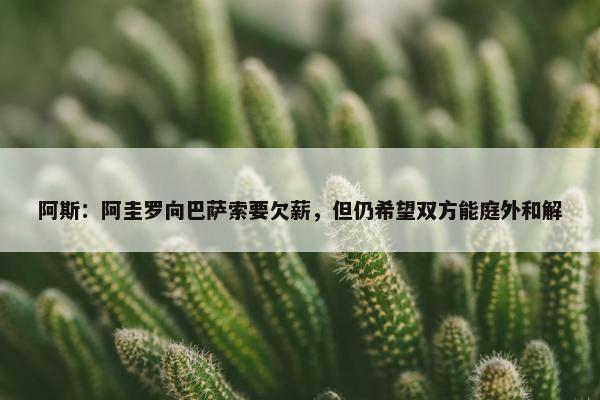 阿斯：阿圭罗向巴萨索要欠薪，但仍希望双方能庭外和解