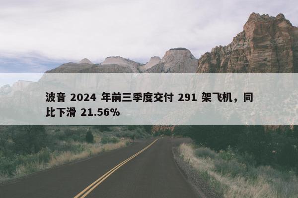 波音 2024 年前三季度交付 291 架飞机，同比下滑 21.56%