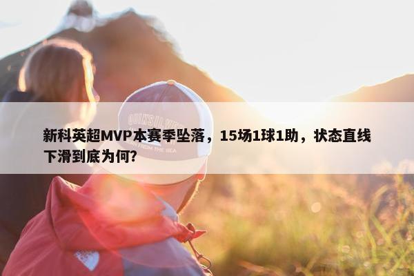 新科英超MVP本赛季坠落，15场1球1助，状态直线下滑到底为何？