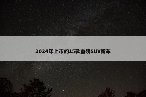 2024年上市的15款重磅SUV新车