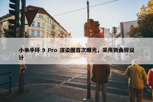 小米手环 9 Pro 渲染图首次曝光，采用微曲屏设计