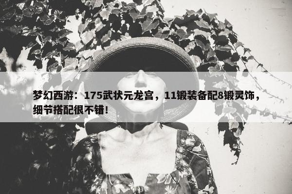 梦幻西游：175武状元龙宫，11锻装备配8锻灵饰，细节搭配很不错！