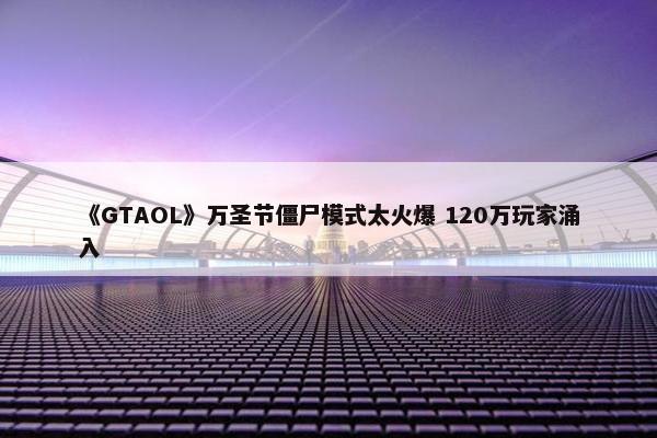 《GTAOL》万圣节僵尸模式太火爆 120万玩家涌入