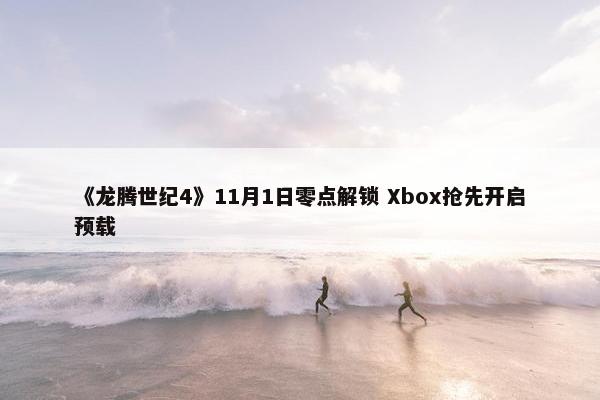 《龙腾世纪4》11月1日零点解锁 Xbox抢先开启预载